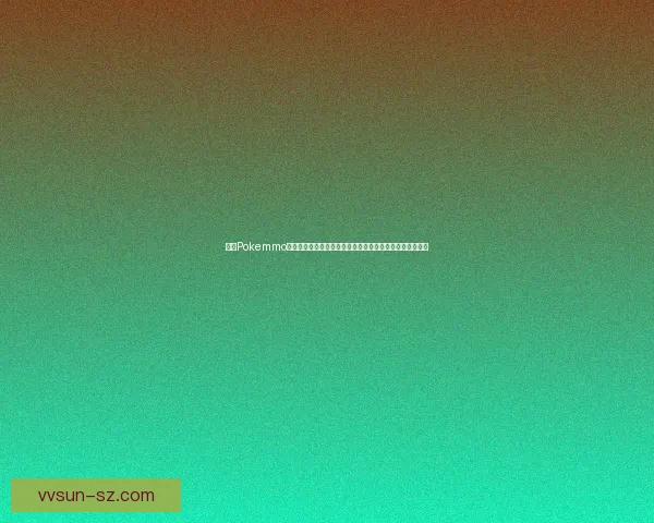 探索Pokemmo的世界:如何在多人在线平台中打造属于你的口袋妖怪冒险 探索Pokemmo的世界:如何在多人在线平台中打造属于你的口袋妖怪冒险